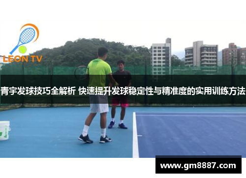 青宇发球技巧全解析 快速提升发球稳定性与精准度的实用训练方法