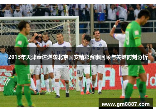 2013年天津泰达逆袭北京国安精彩赛事回顾与关键时刻分析