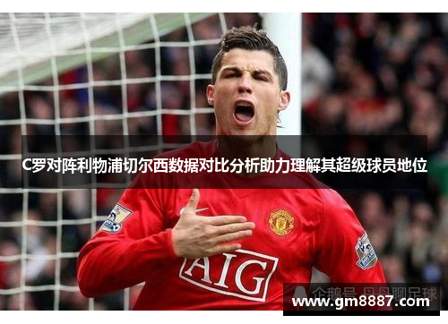 C罗对阵利物浦切尔西数据对比分析助力理解其超级球员地位