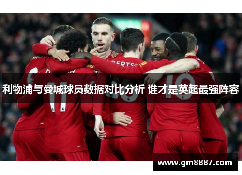 利物浦与曼城球员数据对比分析 谁才是英超最强阵容