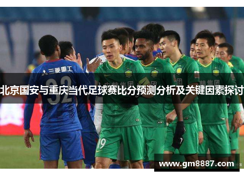 北京国安与重庆当代足球赛比分预测分析及关键因素探讨