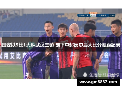 国安以9比1大胜武汉三镇 创下中超历史最大比分差距纪录