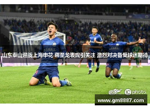 山东泰山迎战上海申花 蒋圣龙表现引关注 激烈对决备受球迷期待