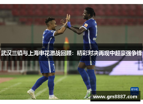 武汉三镇与上海申花激战回顾：精彩对决再现中超豪强争锋