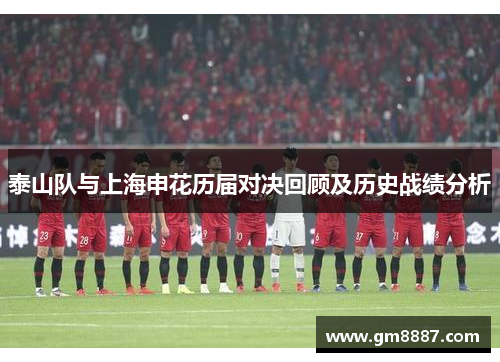 泰山队与上海申花历届对决回顾及历史战绩分析
