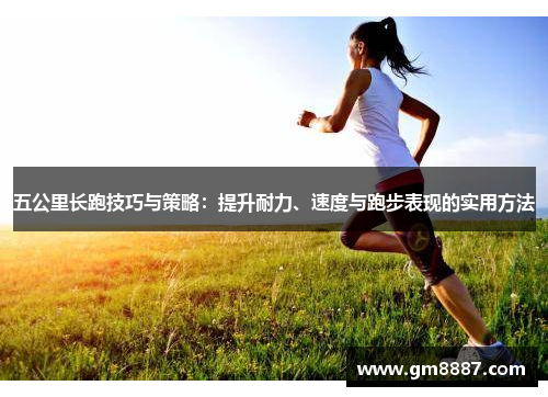 五公里长跑技巧与策略：提升耐力、速度与跑步表现的实用方法