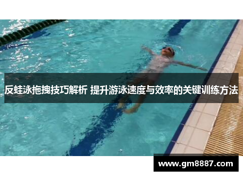 反蛙泳拖拽技巧解析 提升游泳速度与效率的关键训练方法