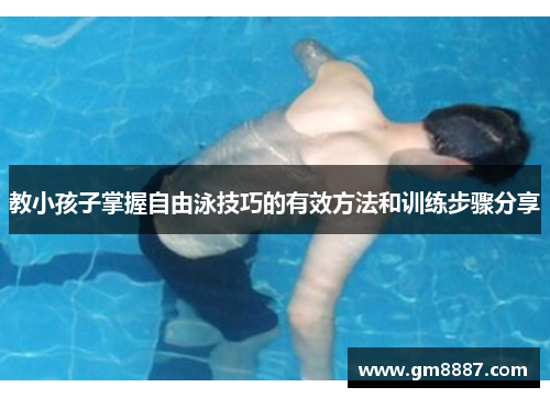 教小孩子掌握自由泳技巧的有效方法和训练步骤分享