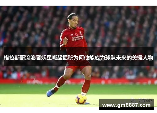 格拉斯哥流浪者妖星崛起揭秘为何他能成为球队未来的关键人物