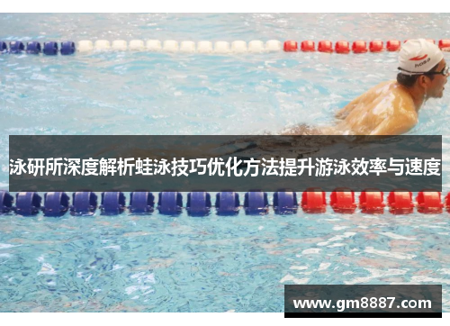 泳研所深度解析蛙泳技巧优化方法提升游泳效率与速度