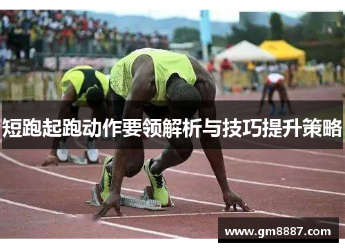 短跑起跑动作要领解析与技巧提升策略