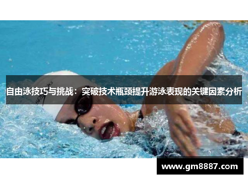 自由泳技巧与挑战：突破技术瓶颈提升游泳表现的关键因素分析