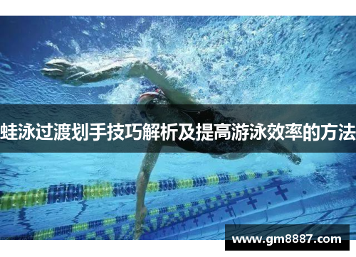 蛙泳过渡划手技巧解析及提高游泳效率的方法