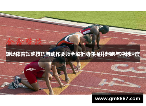 转场体育短跑技巧与动作要领全解析助你提升起跑与冲刺速度