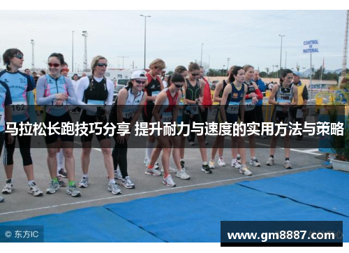 马拉松长跑技巧分享 提升耐力与速度的实用方法与策略