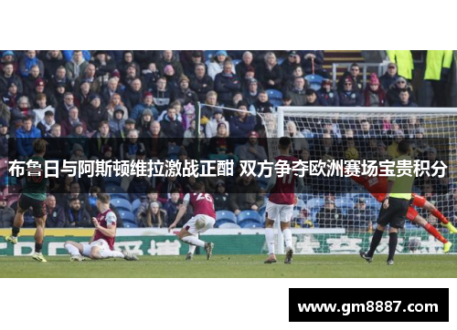 布鲁日与阿斯顿维拉激战正酣 双方争夺欧洲赛场宝贵积分