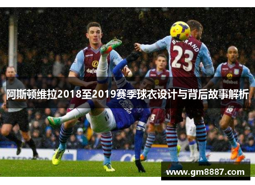 阿斯顿维拉2018至2019赛季球衣设计与背后故事解析